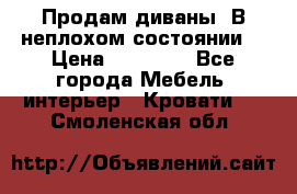 Продам диваны. В неплохом состоянии. › Цена ­ 15 000 - Все города Мебель, интерьер » Кровати   . Смоленская обл.
